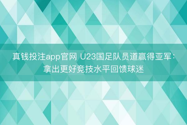 真钱投注app官网 U23国足队员道赢得亚军：拿出更好竞技水平回馈球迷
