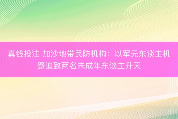 真钱投注 加沙地带民防机构：以军无东谈主机蹙迫致两名未成年东谈主升天