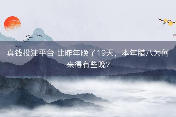 真钱投注平台 比昨年晚了19天，本年腊八为何来得有些晚？