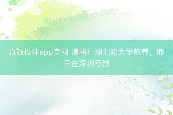 真钱投注app官网 漫骂！湖北籍大学教养，昨日在深圳亏蚀