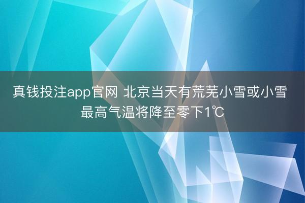 真钱投注app官网 北京当天有荒芜小雪或小雪 最高气温将降至零下1℃