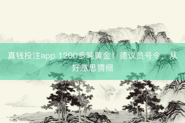 真钱投注app 1200多吨黄金！德议员号令，从好意思猬缩