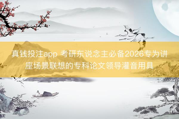 真钱投注app 考研东说念主必备2026专为讲座场景联想的专科论文领导灌音用具