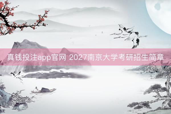 真钱投注app官网 2027南京大学考研招生简章