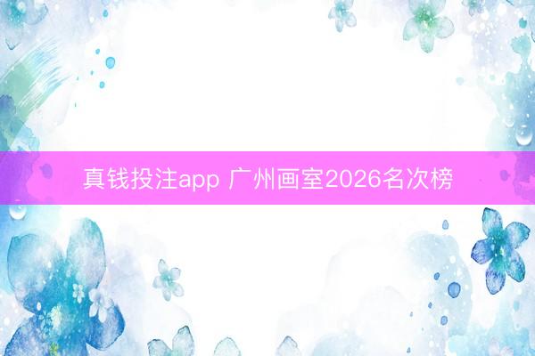 真钱投注app 广州画室2026名次榜