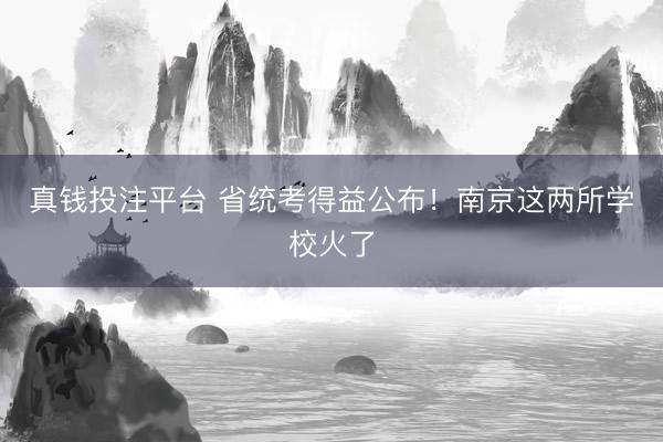 真钱投注平台 省统考得益公布！南京这两所学校火了