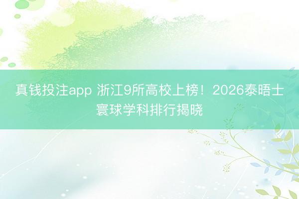 真钱投注app 浙江9所高校上榜！2026泰晤士寰球学科排行揭晓