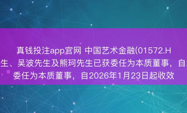 真钱投注app官网 中国艺术金融(01572.HK)发布公告，刘隆盛先生、吴波先生及熊珂先生已获委任为本质董事，自2026年1月23日起收效