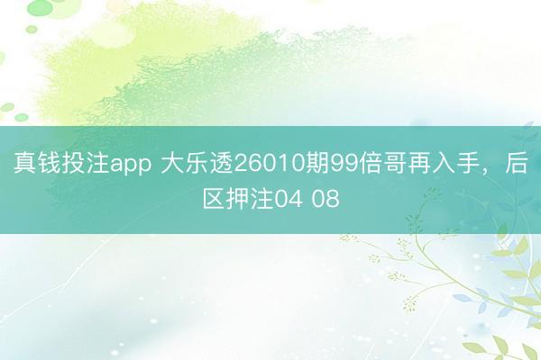 真钱投注app 大乐透26010期99倍哥再入手，后区押注04 08