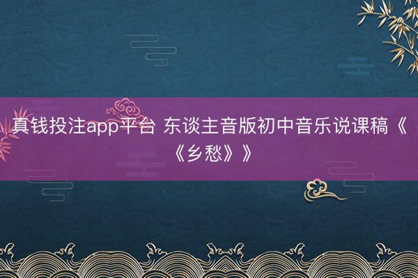 真钱投注app平台 东谈主音版初中音乐说课稿《《乡愁》》