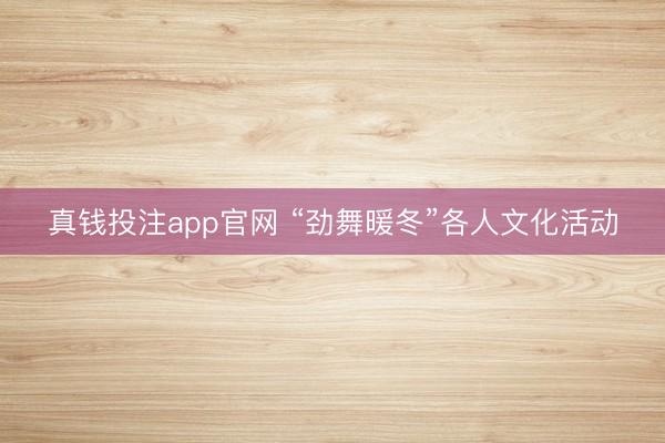 真钱投注app官网 “劲舞暖冬”各人文化活动