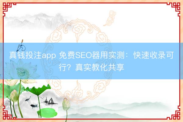 真钱投注app 免费SEO器用实测：快速收录可行？真实教化共享