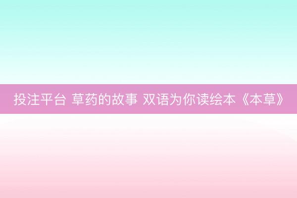 投注平台 草药的故事 双语为你读绘本《本草》