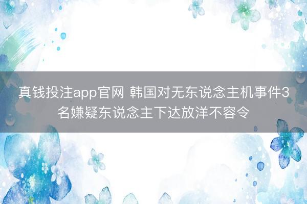 真钱投注app官网 韩国对无东说念主机事件3名嫌疑东说念主下达放洋不容令