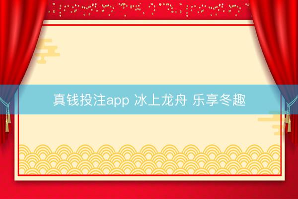 真钱投注app 冰上龙舟 乐享冬趣