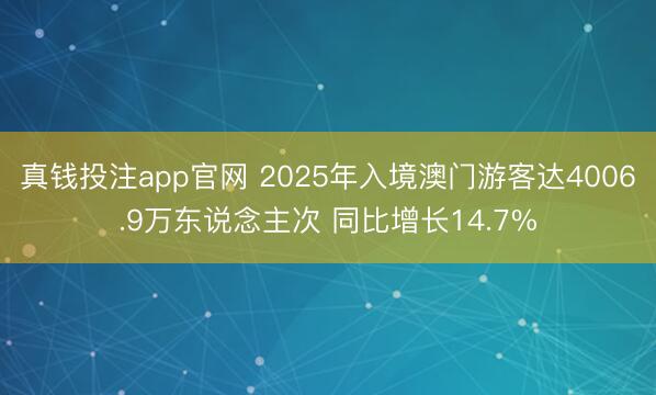 真钱投注app官网 2025年入境澳门游客达4006.9万东说念主次 同比增长14.7%