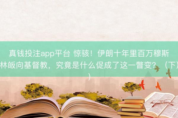 真钱投注app平台 惊骇！伊朗十年里百万穆斯林皈向基督教，究竟是什么促成了这一瞥变？（下）