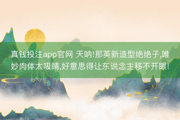 真钱投注app官网 天呐!那英新造型绝绝子，唯妙肉体太吸睛，好意思得让东说念主移不开眼!