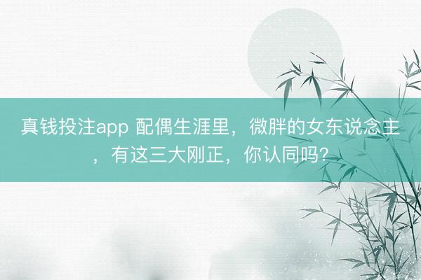 真钱投注app 配偶生涯里，微胖的女东说念主，有这三大刚正，你认同吗？