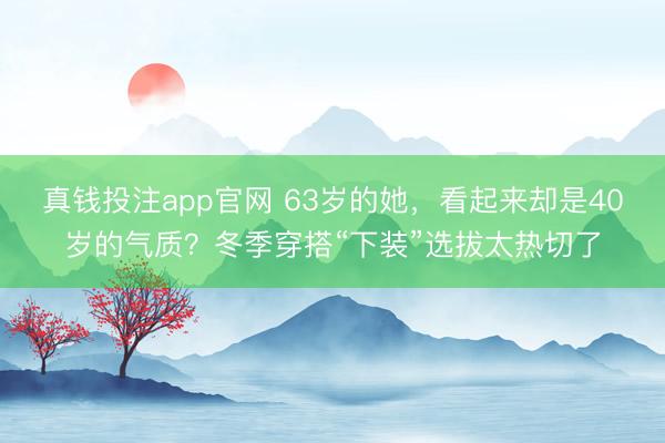 真钱投注app官网 63岁的她，看起来却是40岁的气质？冬季穿搭“下装”选拔太热切了