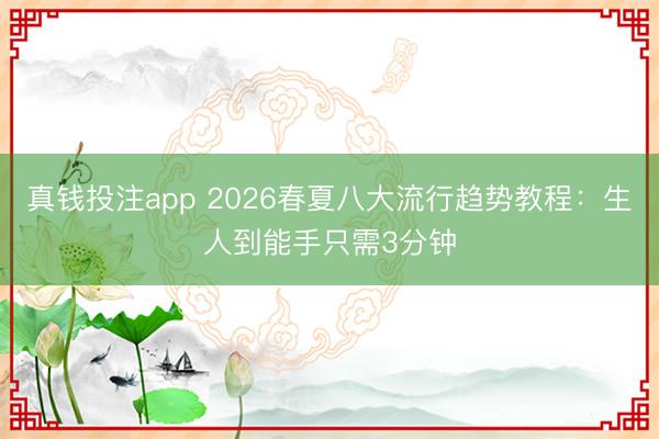 真钱投注app 2026春夏八大流行趋势教程:生人到能手只需3分钟