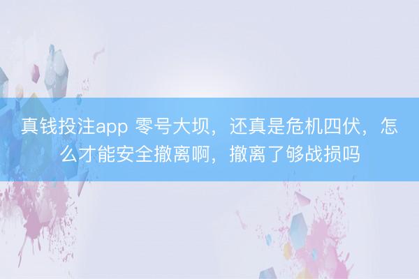 真钱投注app 零号大坝,还真是危机四伏,怎么才能安全撤离啊,撤离了够战损吗