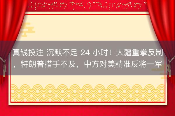 真钱投注 沉默不足 24 小时！大疆重拳反制，特朗普措手不及，中方对美精准反将一军