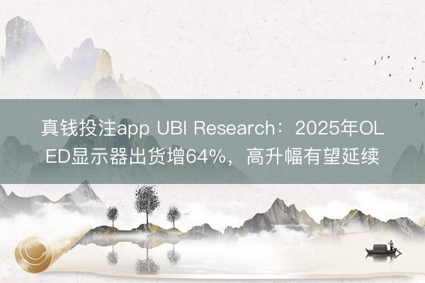 真钱投注app UBI Research:2025年OLED显示器出货增64%,高升幅有望延续