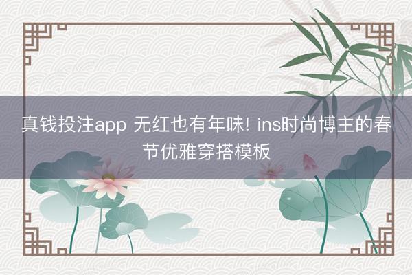 真钱投注app 无红也有年味! ins时尚博主的春节优雅穿搭模板