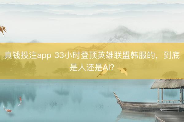 真钱投注app 33小时登顶英雄联盟韩服的,到底是人还是AI?