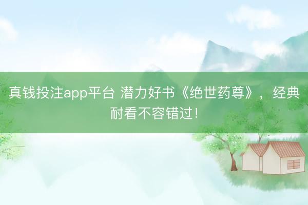 真钱投注app平台 潜力好书《绝世药尊》，经典耐看不容错过！