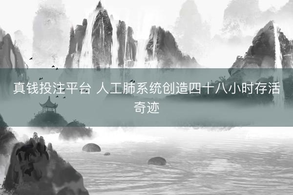 真钱投注平台 人工肺系统创造四十八小时存活奇迹
