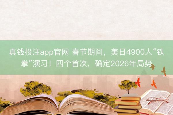 真钱投注app官网 春节期间,美日4900人“铁拳”演习!四个首次,确定2026年局势