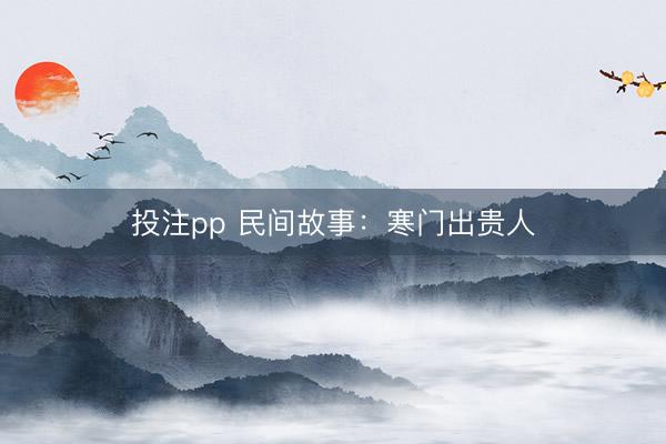 投注pp 民间故事:寒门出贵人