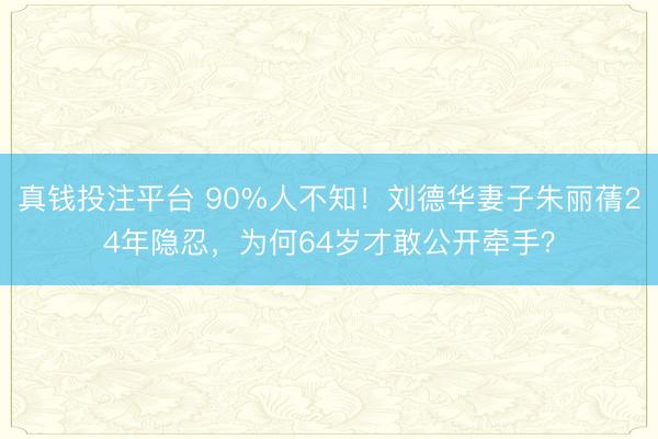 真钱投注平台 90%人不知！刘德华妻子朱丽蒨24年隐忍，为何64岁才敢公开牵手？