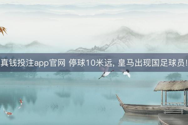 真钱投注app官网 停球10米远， 皇马出现国足球员!