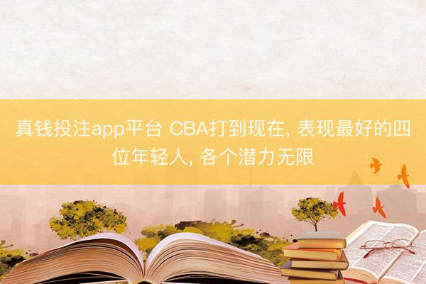 真钱投注app平台 CBA打到现在, 表现最好的四位年轻人, 各个潜力无限