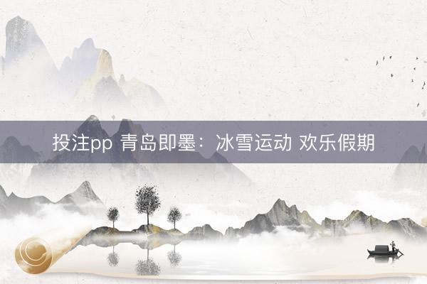 投注pp 青岛即墨:冰雪运动 欢乐假期