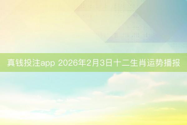 真钱投注app 2026年2月3日十二生肖运势播报