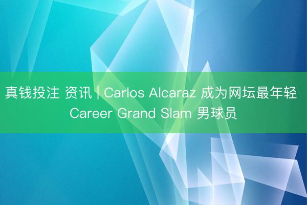 真钱投注 资讯 | Carlos Alcaraz 成为网坛最年轻 Career Grand Slam 男球员