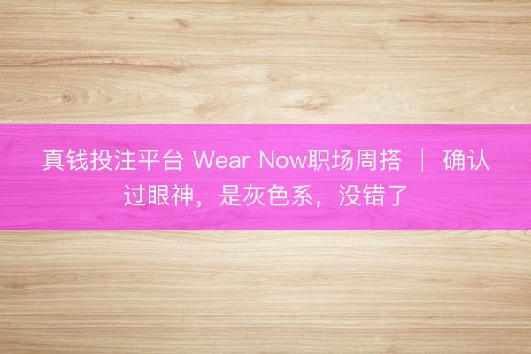 真钱投注平台 Wear Now职场周搭 │ 确认过眼神,是灰色系,没错了