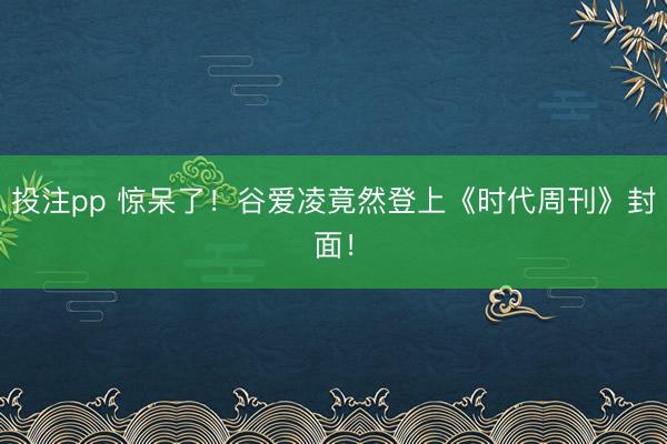 投注pp 惊呆了!谷爱凌竟然登上《时代周刊》封面!
