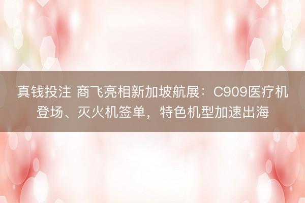 真钱投注 商飞亮相新加坡航展：C909医疗机登场、灭火机签单，特色机型加速出海