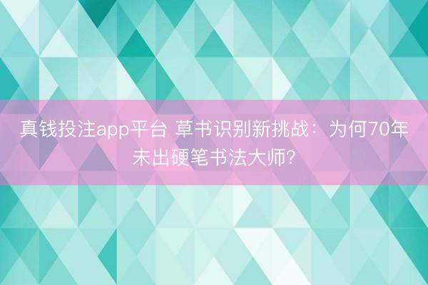 真钱投注app平台 草书识别新挑战:为何70年未出硬笔书法大师?