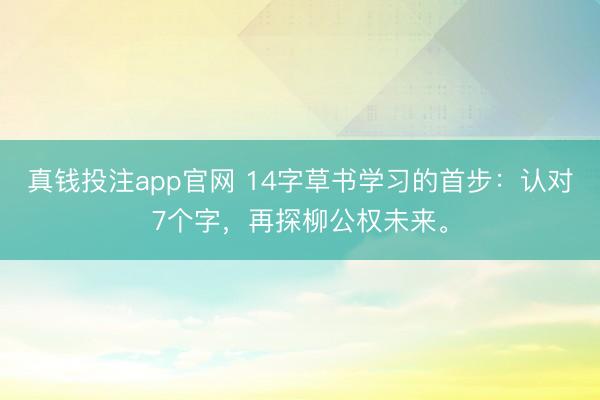 真钱投注app官网 14字草书学习的首步:认对7个字,再探柳公权未来。