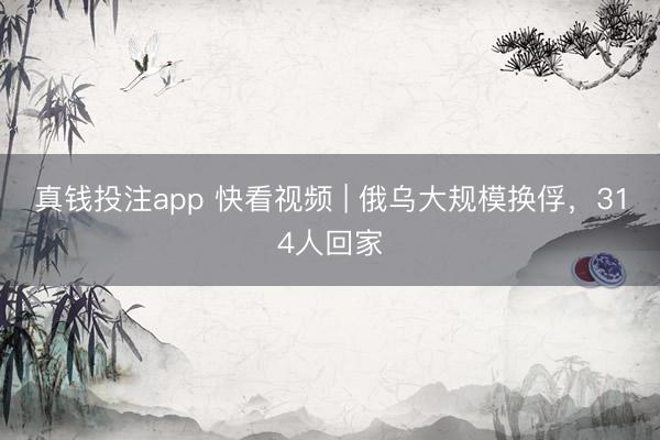 真钱投注app 快看视频 | 俄乌大规模换俘，<a href=
