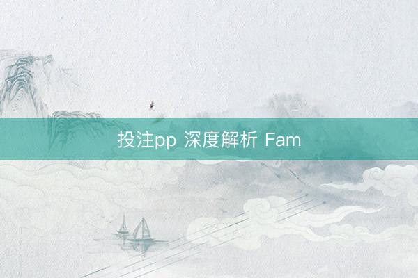 投注pp 深度解析 Fam