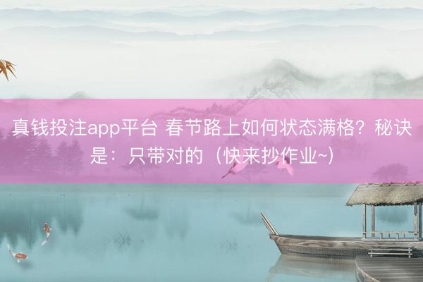 真钱投注app平台 春节路上如何状态满格？秘诀是：只带对的（快来抄作业~）