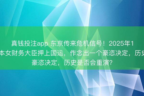 真钱投注app 东京传来危机信号！2025年12月24日，日本女财务大臣押上国运，作念出一个豪恣决定，历史是否会重演？