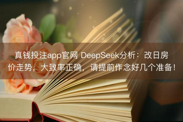 真钱投注app官网 DeepSeek分析：改日房价走势，大致率正确，请提前作念好几个准备！
